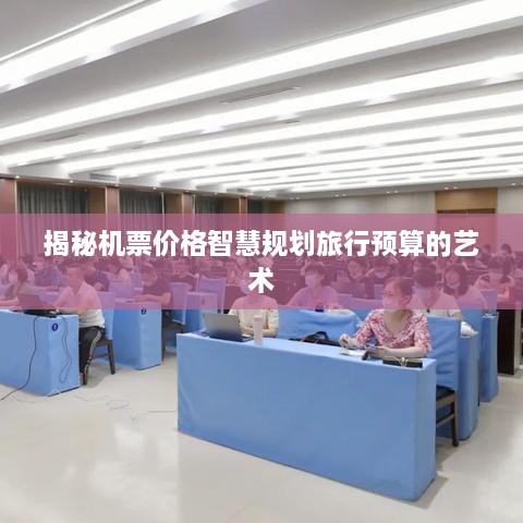 揭秘机票价格智慧规划旅行预算的艺术
