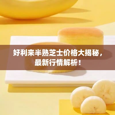 好利来半熟芝士价格大揭秘，最新行情解析！