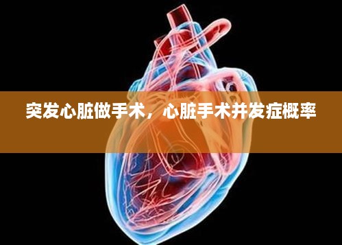 突发心脏做手术，心脏手术并发症概率 
