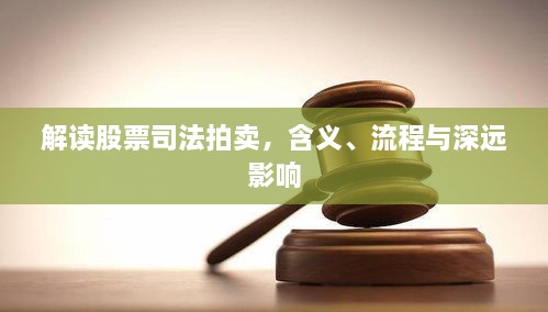 解读股票司法拍卖，含义、流程与深远影响