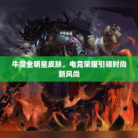 牛魔全明星皮肤，电竞荣耀引领时尚新风尚