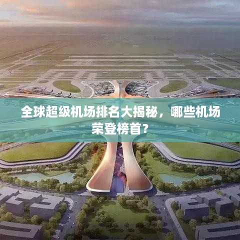 全球超级机场排名大揭秘，哪些机场荣登榜首？