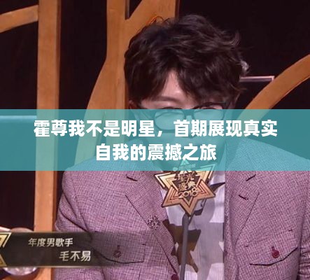 霍尊我不是明星，首期展现真实自我的震撼之旅