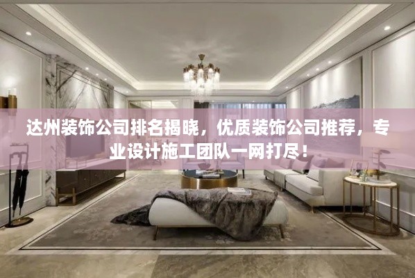 达州装饰公司排名揭晓，优质装饰公司推荐，专业设计施工团队一网打尽！