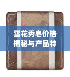 雪花秀皂价格揭秘与产品特点深度解析