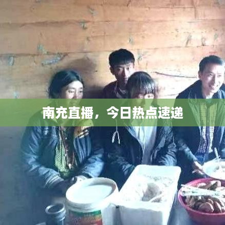 南充直播，今日热点速递