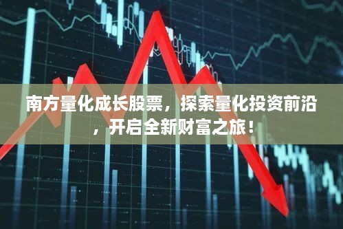 南方量化成长股票，探索量化投资前沿，开启全新财富之旅！