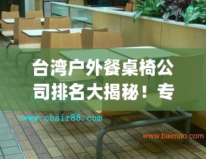台湾户外餐桌椅公司排名大揭秘！专业评测带你了解行业领军者