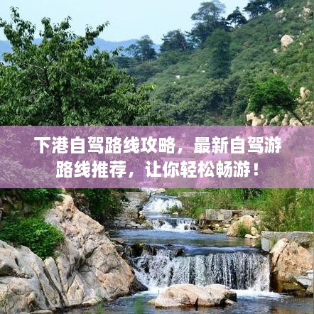 下港自驾路线攻略，最新自驾游路线推荐，让你轻松畅游！