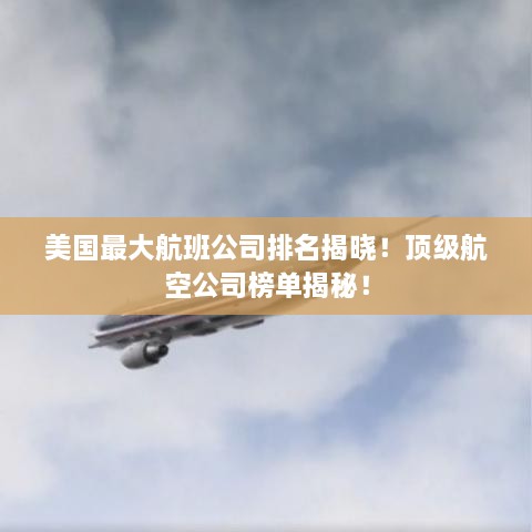 美国最大航班公司排名揭晓！顶级航空公司榜单揭秘！