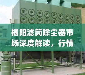 揭阳滤筒除尘器市场深度解读，行情分析与趋势预测
