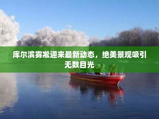 库尔滨雾凇迎来最新动态，绝美景观吸引无数目光