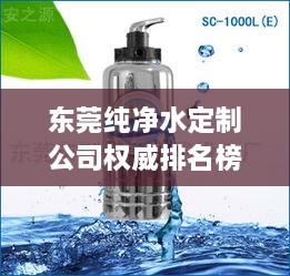 东莞纯净水定制公司权威排名榜单揭晓！