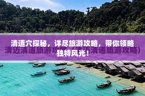 清道穴探秘，详尽旅游攻略，带你领略独特风光！