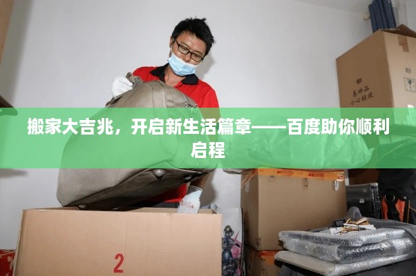 搬家大吉兆，开启新生活篇章——百度助你顺利启程