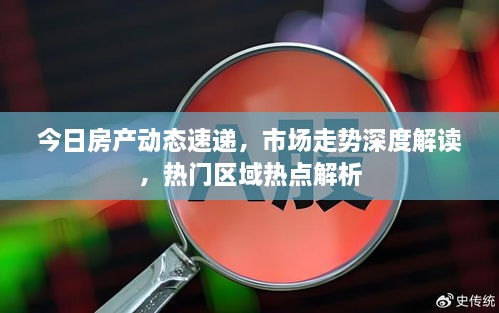 今日房产动态速递，市场走势深度解读，热门区域热点解析