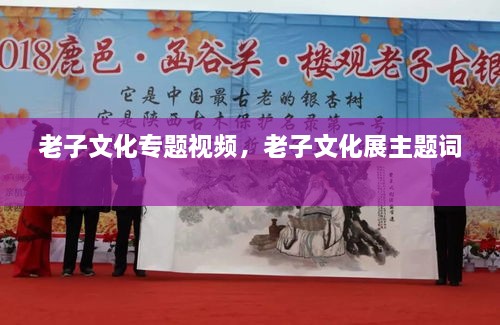 老子文化专题视频，老子文化展主题词 