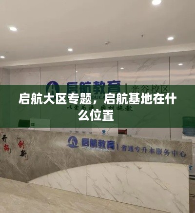 启航大区专题，启航基地在什么位置 