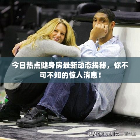 今日热点健身房最新动态揭秘，你不可不知的惊人消息！