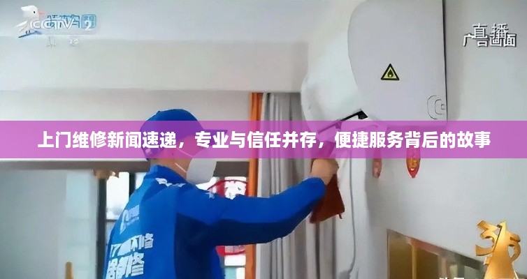 上门维修新闻速递，专业与信任并存，便捷服务背后的故事