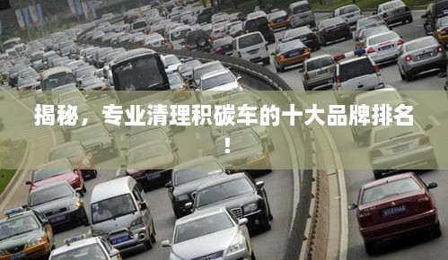 揭秘，专业清理积碳车的十大品牌排名！