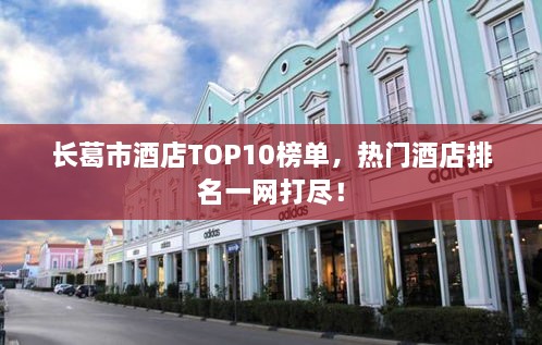 长葛市酒店TOP10榜单，热门酒店排名一网打尽！