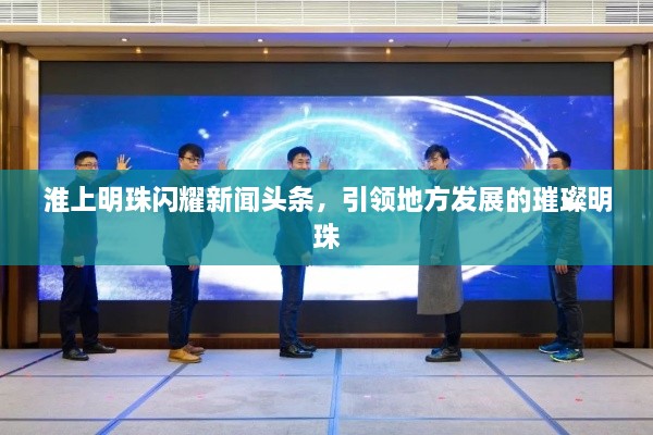 淮上明珠闪耀新闻头条，引领地方发展的璀璨明珠