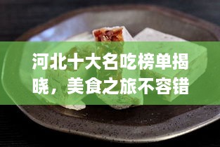 河北十大名吃榜单揭晓，美食之旅不容错过的必尝之选