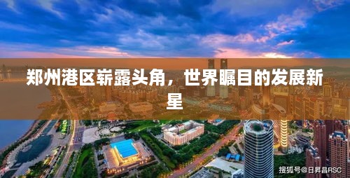 郑州港区崭露头角，世界瞩目的发展新星